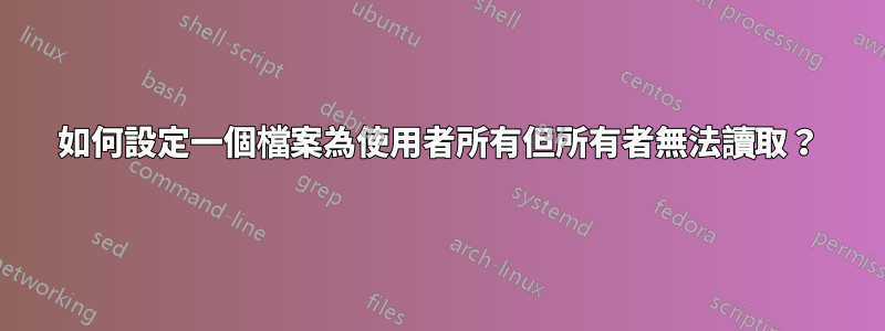 如何設定一個檔案為使用者所有但所有者無法讀取？