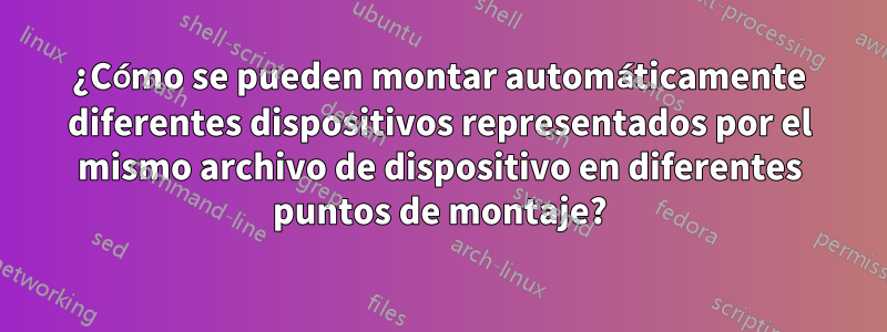¿Cómo se pueden montar automáticamente diferentes dispositivos representados por el mismo archivo de dispositivo en diferentes puntos de montaje?