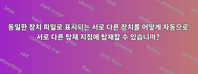 동일한 장치 파일로 표시되는 서로 다른 장치를 어떻게 자동으로 서로 다른 탑재 지점에 탑재할 수 있습니까?