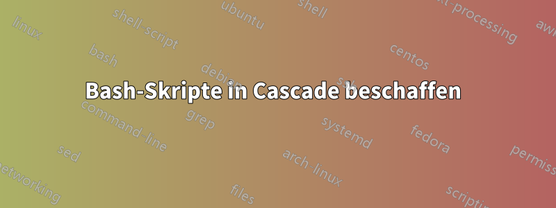Bash-Skripte in Cascade beschaffen 
