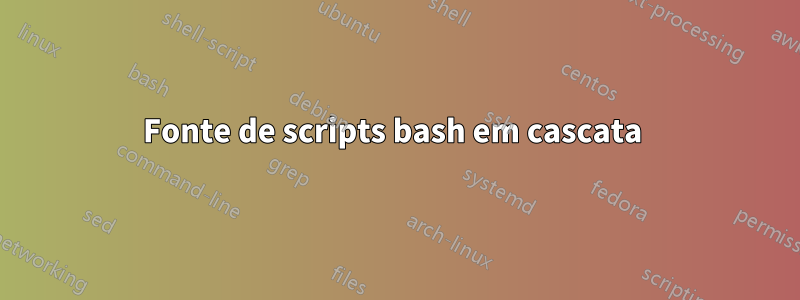 Fonte de scripts bash em cascata