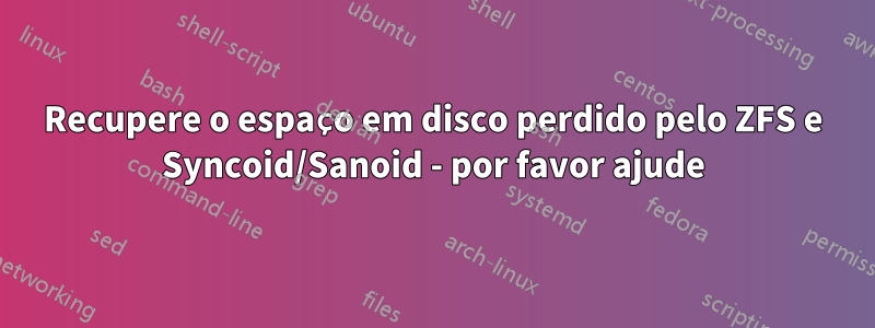 Recupere o espaço em disco perdido pelo ZFS e Syncoid/Sanoid - por favor ajude