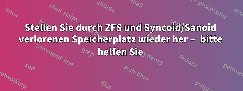 Stellen Sie durch ZFS und Syncoid/Sanoid verlorenen Speicherplatz wieder her – bitte helfen Sie