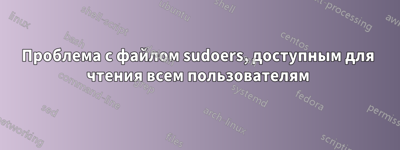 Проблема с файлом sudoers, доступным для чтения всем пользователям
