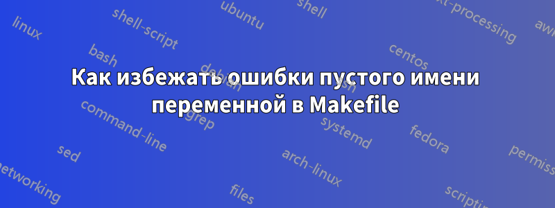 Как избежать ошибки пустого имени переменной в Makefile