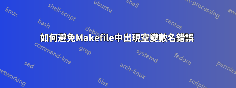 如何避免Makefile中出現空變數名錯誤