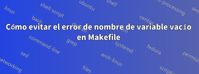 Cómo evitar el error de nombre de variable vacío en Makefile