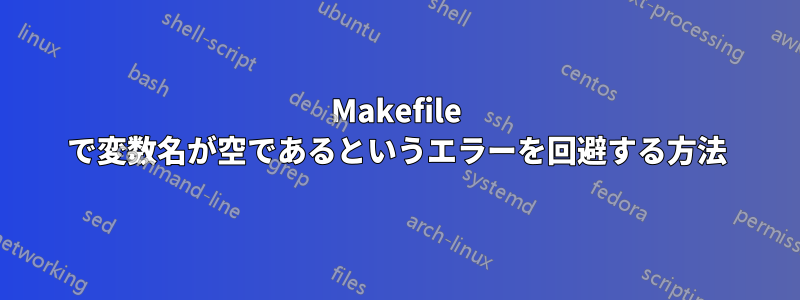 Makefile で変数名が空であるというエラーを回避する方法