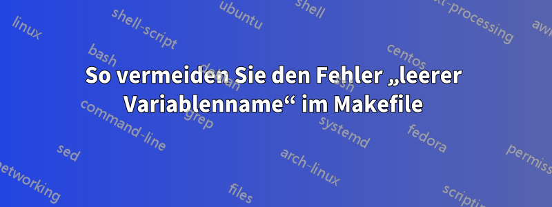 So vermeiden Sie den Fehler „leerer Variablenname“ im Makefile