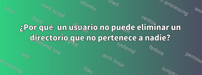¿Por qué un usuario no puede eliminar un directorio que no pertenece a nadie?