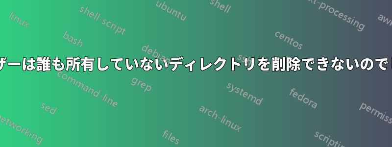 なぜユーザーは誰も所有していないディレクトリを削除できないのでしょうか?