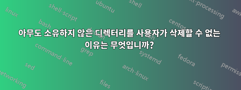 아무도 소유하지 않은 디렉터리를 사용자가 삭제할 수 없는 이유는 무엇입니까?