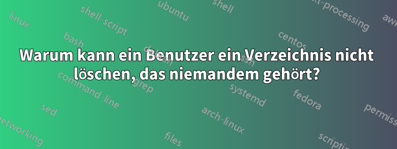 Warum kann ein Benutzer ein Verzeichnis nicht löschen, das niemandem gehört?