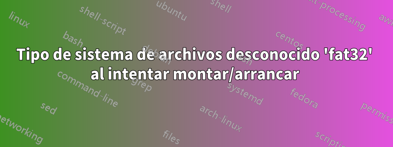Tipo de sistema de archivos desconocido 'fat32' al intentar montar/arrancar