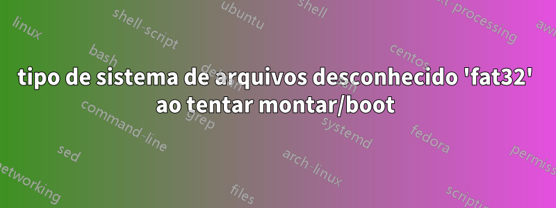 tipo de sistema de arquivos desconhecido 'fat32' ao tentar montar/boot