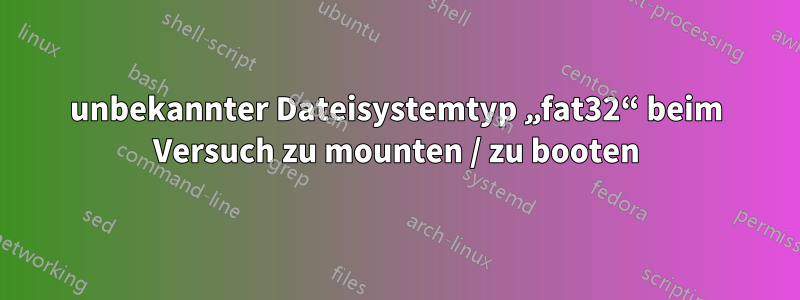 unbekannter Dateisystemtyp „fat32“ beim Versuch zu mounten / zu booten