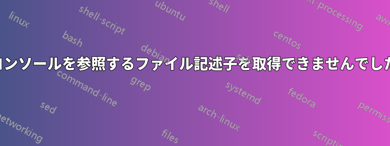 コンソールを参照するファイル記述子を取得できませんでした