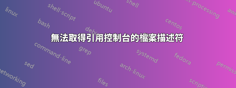 無法取得引用控制台的檔案描述符