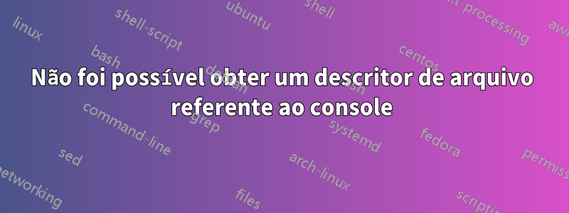 Não foi possível obter um descritor de arquivo referente ao console