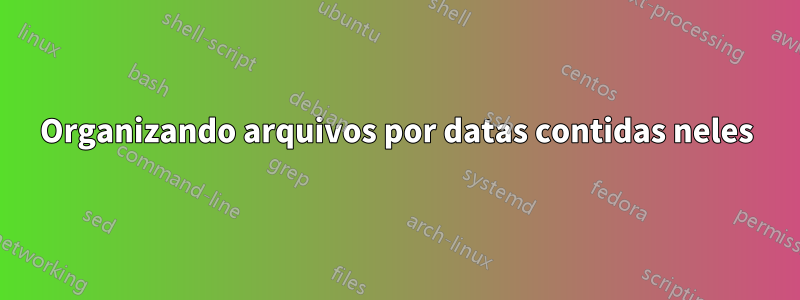 Organizando arquivos por datas contidas neles