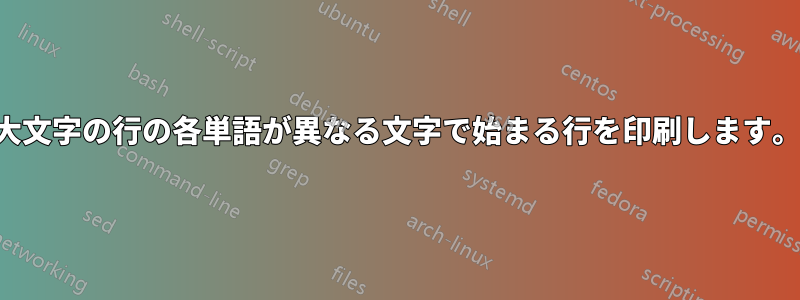 大文字の行の各単語が異なる文字で始まる行を印刷します。