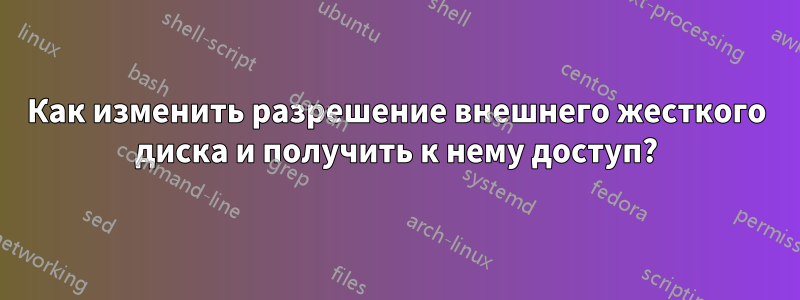 Как изменить разрешение внешнего жесткого диска и получить к нему доступ?