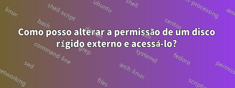 Como posso alterar a permissão de um disco rígido externo e acessá-lo?
