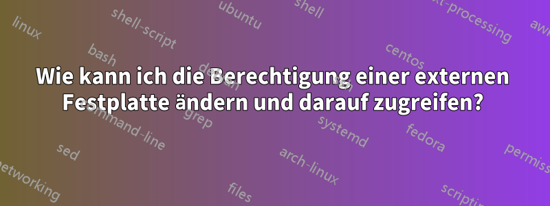 Wie kann ich die Berechtigung einer externen Festplatte ändern und darauf zugreifen?