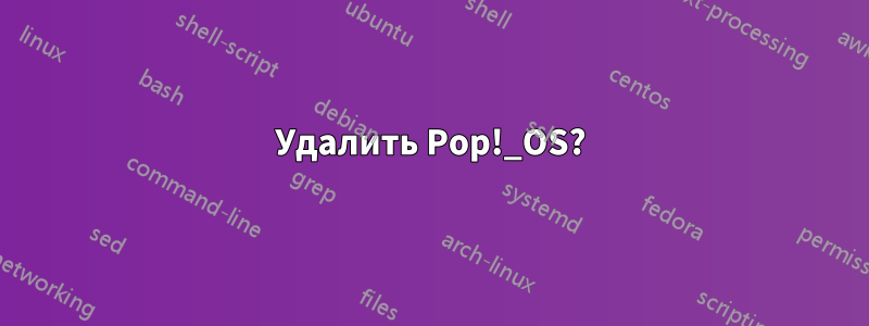 Удалить Pop!_OS?