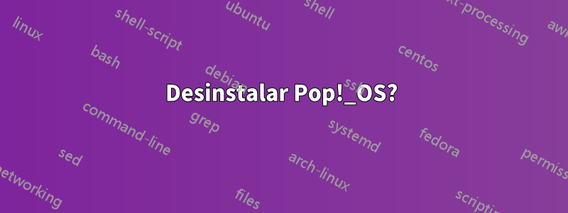 Desinstalar Pop!_OS?