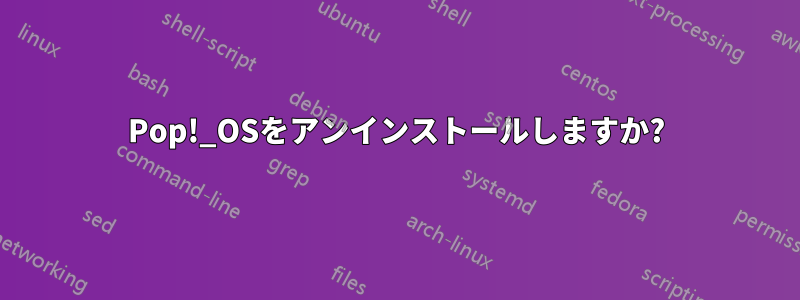 Pop!_OSをアンインストールしますか?