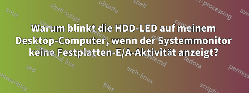 Warum blinkt die HDD-LED auf meinem Desktop-Computer, wenn der Systemmonitor keine Festplatten-E/A-Aktivität anzeigt?