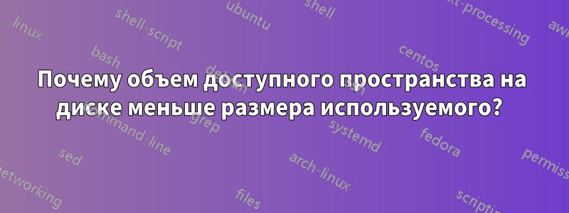 Почему объем доступного пространства на диске меньше размера используемого?