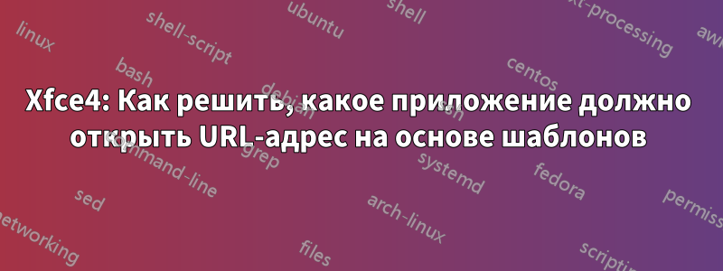 Xfce4: Как решить, какое приложение должно открыть URL-адрес на основе шаблонов