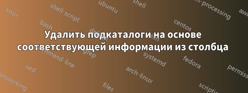 Удалить подкаталоги на основе соответствующей информации из столбца