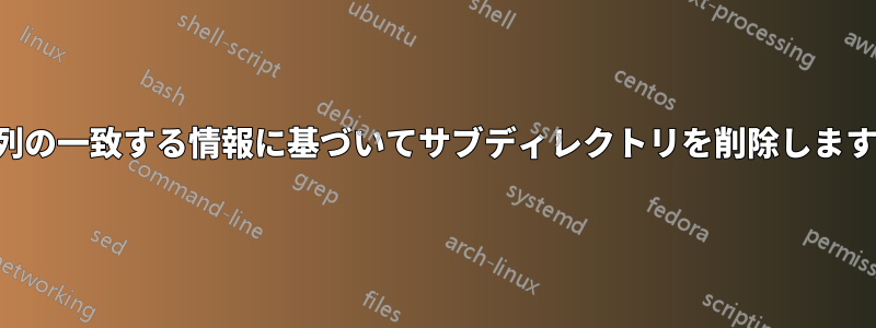 列の一致する情報に基づいてサブディレクトリを削除します