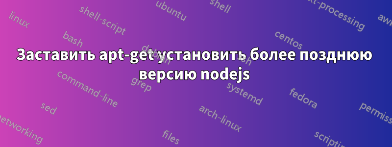 Заставить apt-get установить более позднюю версию nodejs