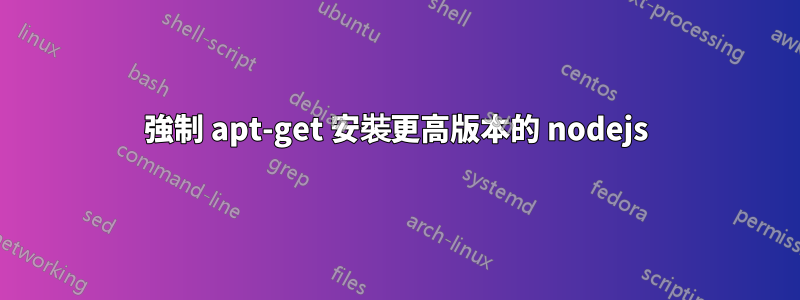 強制 apt-get 安裝更高版本的 nodejs