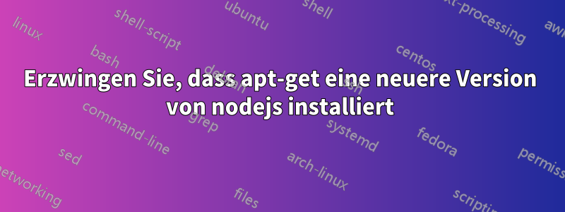 Erzwingen Sie, dass apt-get eine neuere Version von nodejs installiert
