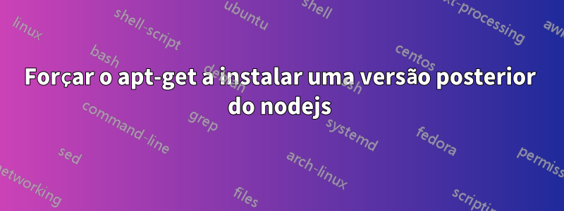 Forçar o apt-get a instalar uma versão posterior do nodejs