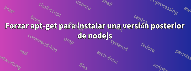 Forzar apt-get para instalar una versión posterior de nodejs