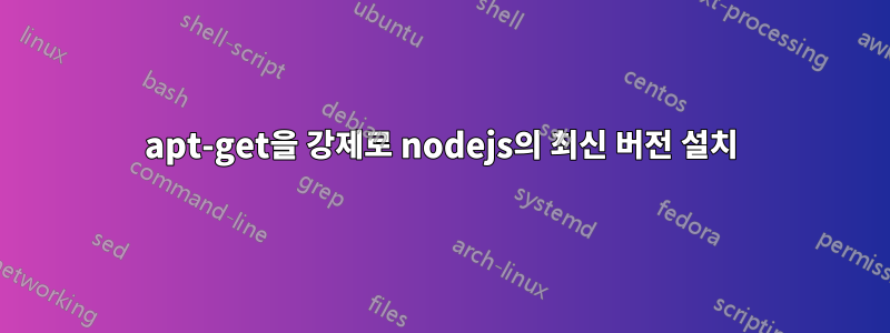 apt-get을 강제로 nodejs의 최신 버전 설치