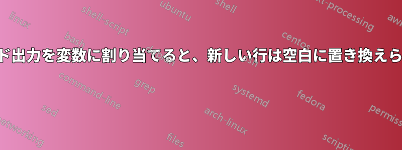 コマンド出力を変数に割り当てると、新しい行は空白に置き換えられます 