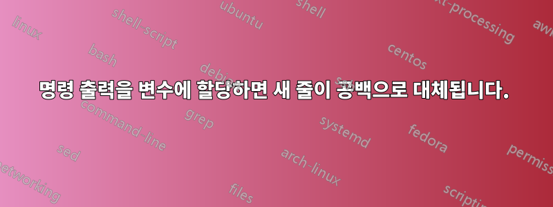 명령 출력을 변수에 할당하면 새 줄이 공백으로 대체됩니다.