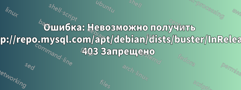Ошибка: Невозможно получить http://repo.mysql.com/apt/debian/dists/buster/InRelease 403 Запрещено