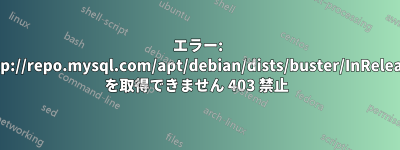 エラー: http://repo.mysql.com/apt/debian/dists/buster/InRelease を取得できません 403 禁止 