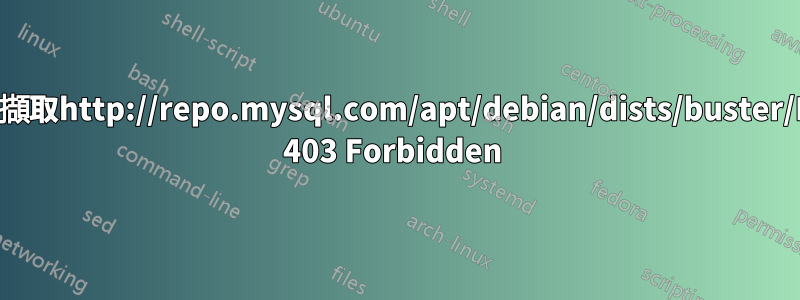 錯誤：無法擷取http://repo.mysql.com/apt/debian/dists/buster/InRelease 403 Forbidden 