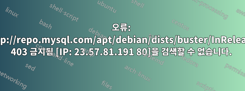 오류: http://repo.mysql.com/apt/debian/dists/buster/InRelease 403 금지됨 [IP: 23.57.81.191 80]을 검색할 수 없습니다.