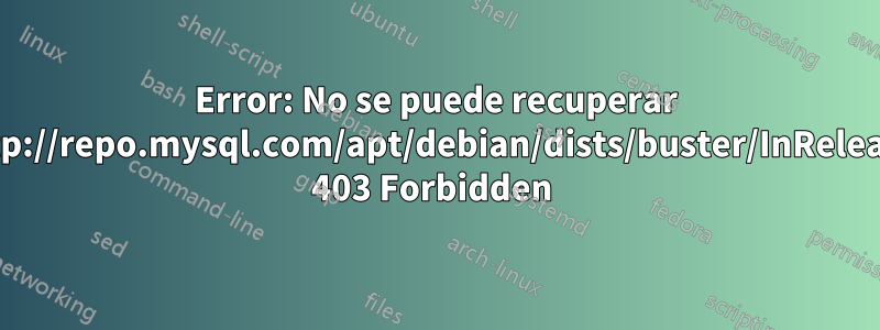 Error: No se puede recuperar http://repo.mysql.com/apt/debian/dists/buster/InRelease 403 Forbidden