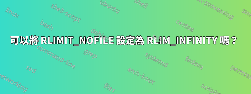 可以將 RLIMIT_NOFILE 設定為 RLIM_INFINITY 嗎？